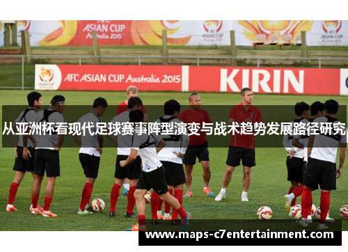 从亚洲杯看现代足球赛事阵型演变与战术趋势发展路径研究