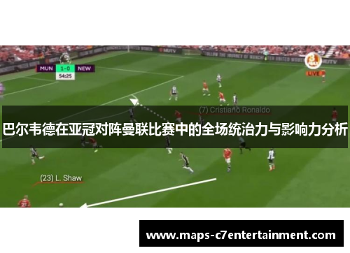 巴尔韦德在亚冠对阵曼联比赛中的全场统治力与影响力分析