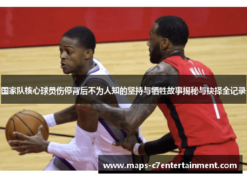 国家队核心球员伤停背后不为人知的坚持与牺牲故事揭秘与抉择全记录