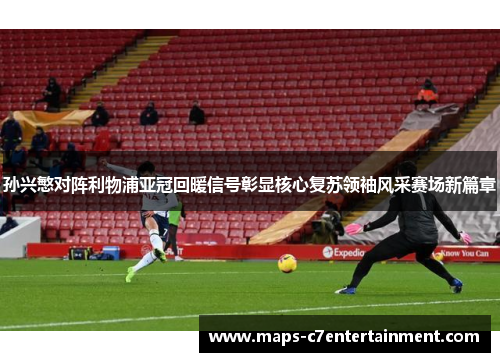 孙兴慜对阵利物浦亚冠回暖信号彰显核心复苏领袖风采赛场新篇章 孙兴慜对阵利物浦亚冠回暖信号彰显核心复苏领袖风采赛场新篇章