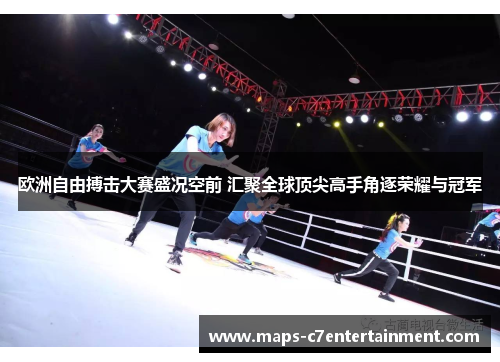 欧洲自由搏击大赛盛况空前 汇聚全球顶尖高手角逐荣耀与冠军