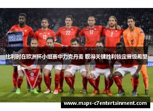 比利时在欧洲杯小组赛中力克丹麦 取得关键胜利锁定晋级希望