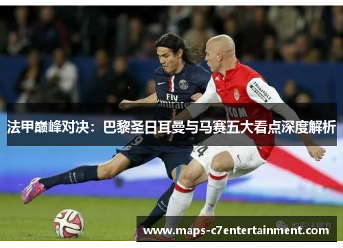法甲巅峰对决：巴黎圣日耳曼与马赛五大看点深度解析