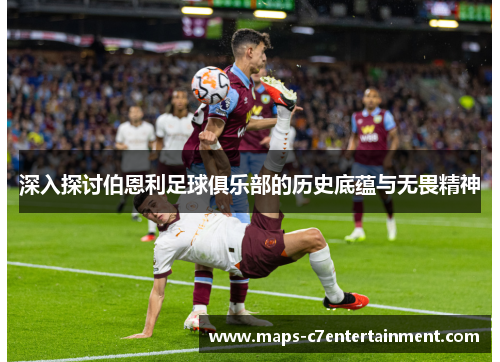 深入探讨伯恩利足球俱乐部的历史底蕴与无畏精神