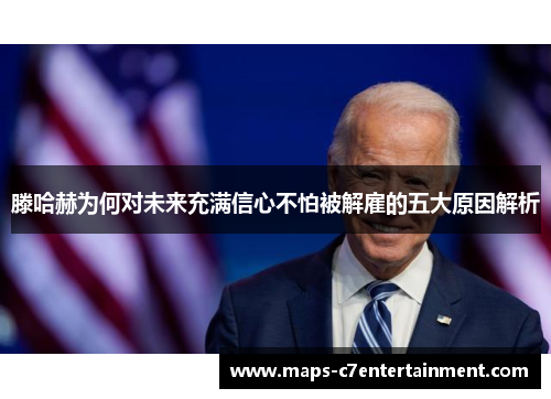 滕哈赫为何对未来充满信心不怕被解雇的五大原因解析