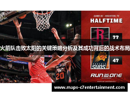 火箭队击败太阳的关键策略分析及其成功背后的战术布局