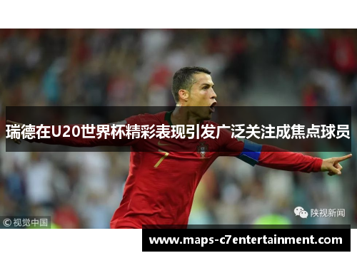 瑞德在U20世界杯精彩表现引发广泛关注成焦点球员 瑞德在U20世界杯精彩表现引发广泛关注成焦点球员