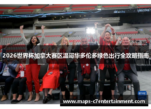 2026世界杯加拿大赛区温哥华多伦多绿色出行全攻略指南