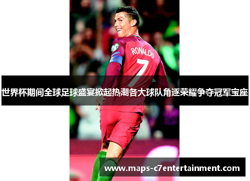 世界杯期间全球足球盛宴掀起热潮各大球队角逐荣耀争夺冠军宝座 世界杯期间全球足球盛宴掀起热潮各大球队角逐荣耀争夺冠军宝座