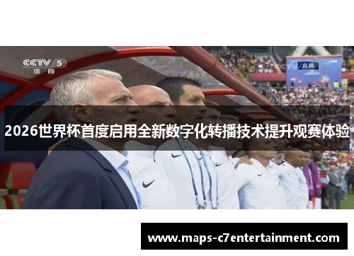 2026世界杯首度启用全新数字化转播技术提升观赛体验