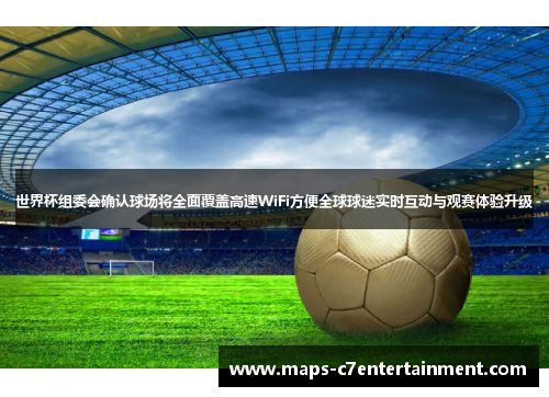 世界杯组委会确认球场将全面覆盖高速WiFi方便全球球迷实时互动与观赛体验升级
