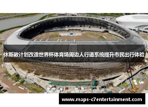 休斯敦计划改造世界杯体育场周边人行道系统提升市民出行体验