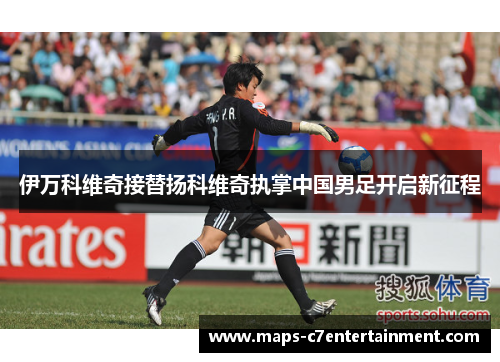 伊万科维奇接替扬科维奇执掌中国男足开启新征程