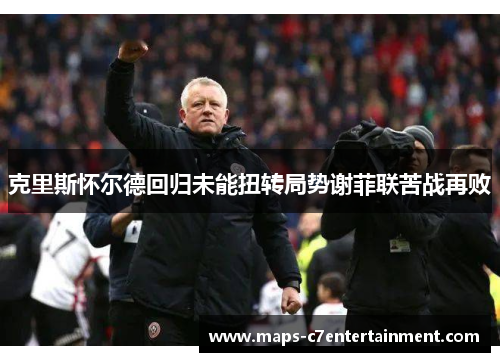 克里斯怀尔德回归未能扭转局势谢菲联苦战再败 克里斯怀尔德回归未能扭转局势谢菲联苦战再败