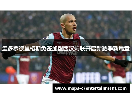 圭多罗德里格斯免签加盟西汉姆联开启新赛季新篇章 圭多罗德里格斯免签加盟西汉姆联开启新赛季新篇章