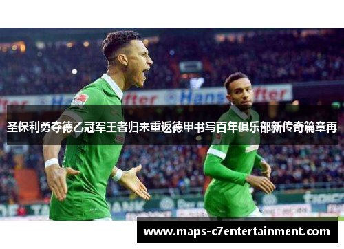 圣保利勇夺德乙冠军王者归来重返德甲书写百年俱乐部新传奇篇章再 圣保利勇夺德乙冠军王者归来重返德甲书写百年俱乐部新传奇篇章再