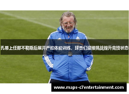 孔蒂上任那不勒斯后展开严酷体能训练,球员们迎接挑战提升竞技状态 孔蒂上任那不勒斯后展开严酷体能训练,球员们迎接挑战提升竞技状态