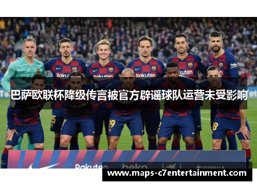 巴萨欧联杯降级传言被官方辟谣球队运营未受影响 巴萨欧联杯降级传言被官方辟谣球队运营未受影响