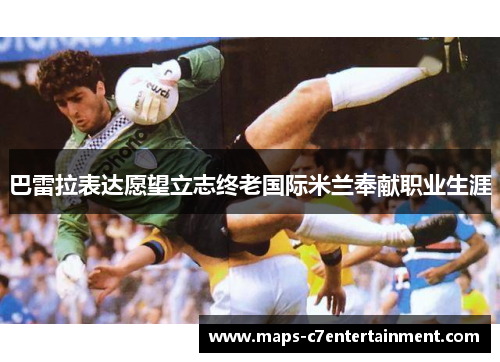 巴雷拉表达愿望立志终老国际米兰奉献职业生涯 巴雷拉表达愿望立志终老国际米兰奉献职业生涯