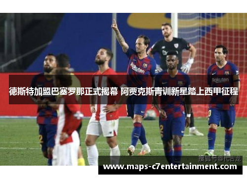 德斯特加盟巴塞罗那正式揭幕 阿贾克斯青训新星踏上西甲征程 德斯特加盟巴塞罗那正式揭幕 阿贾克斯青训新星踏上西甲征程