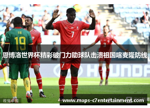 恩博洛世界杯精彩破门力助球队击溃祖国喀麦隆防线 恩博洛世界杯精彩破门力助球队击溃祖国喀麦隆防线