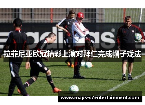 拉菲尼亚欧冠精彩上演对拜仁完成帽子戏法