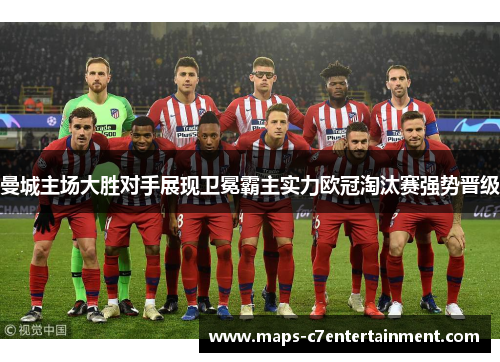 曼城主场大胜对手展现卫冕霸主实力欧冠淘汰赛强势晋级