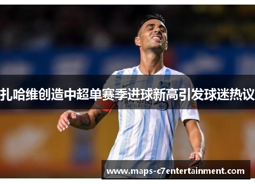 扎哈维创造中超单赛季进球新高引发球迷热议