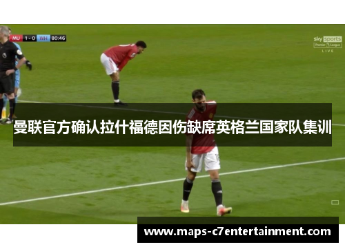 曼联官方确认拉什福德因伤缺席英格兰国家队集训