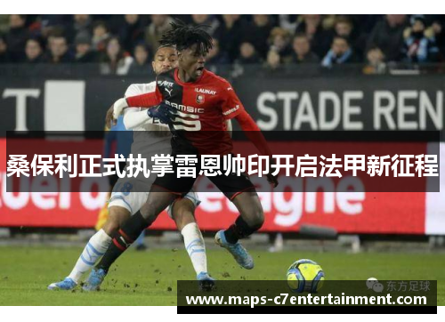 桑保利正式执掌雷恩帅印开启法甲新征程