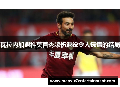 瓦拉内加盟科莫首秀膝伤退役令人惋惜的结局