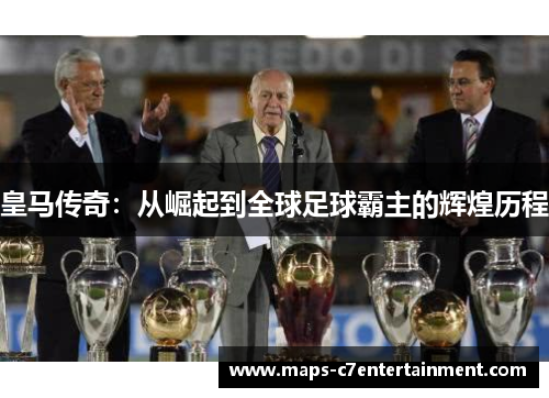 皇马传奇：从崛起到全球足球霸主的辉煌历程