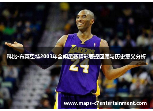 科比·布莱恩特2003年全明星赛精彩表现回顾与历史意义分析