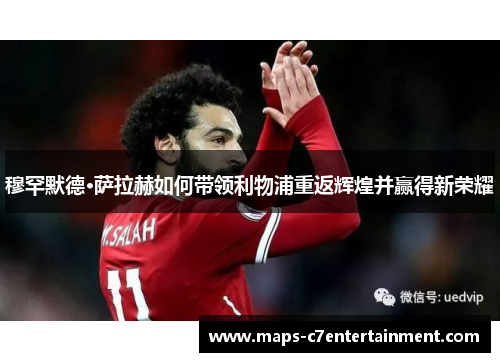 穆罕默德·萨拉赫如何带领利物浦重返辉煌并赢得新荣耀