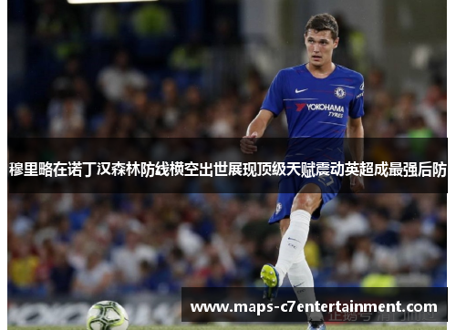 穆里略在诺丁汉森林防线横空出世展现顶级天赋震动英超成最强后防 穆里略在诺丁汉森林防线横空出世展现顶级天赋震动英超成最强后防