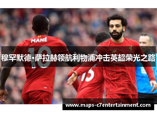 穆罕默德·萨拉赫领航利物浦冲击英超荣光之路