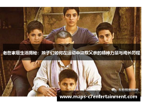 老詹家庭生活揭秘：孩子们如何在运动中汲取父亲的精神力量与成长历程