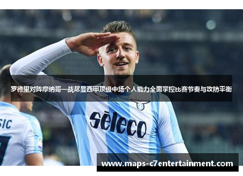 罗德里对阵摩纳哥一战尽显西甲顶级中场个人能力全面掌控比赛节奏与攻防平衡