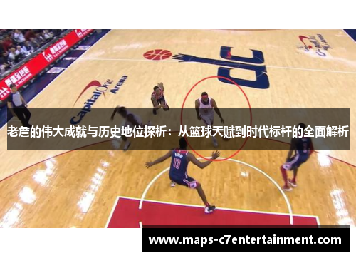 老詹的伟大成就与历史地位探析:从篮球天赋到时代标杆的全面解析 老詹的伟大成就与历史地位探析:从篮球天赋到时代标杆的全面解析