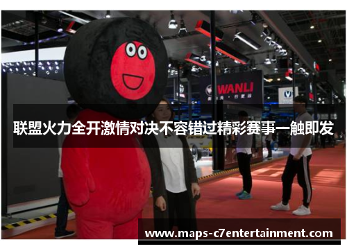 联盟火力全开激情对决不容错过精彩赛事一触即发 联盟火力全开激情对决不容错过精彩赛事一触即发