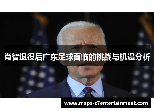 肖智退役后广东足球面临的挑战与机遇分析 肖智退役后广东足球面临的挑战与机遇分析