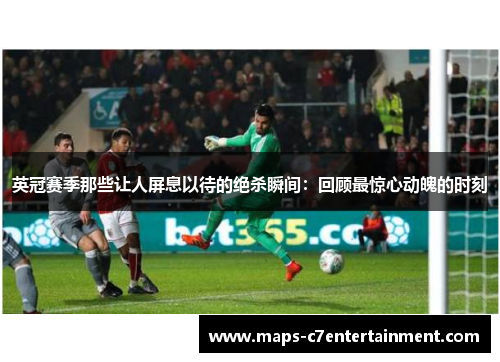 英冠赛季那些让人屏息以待的绝杀瞬间：回顾最惊心动魄的时刻