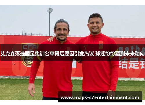 艾克森落选国足集训名单背后原因引发热议 球迷纷纷猜测未来动向