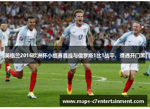 英格兰2016欧洲杯小组赛首战与俄罗斯1比1战平，遭遇开门黑