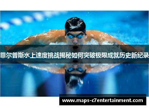 菲尔普斯水上速度挑战揭秘如何突破极限成就历史新纪录
