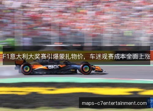 F1意大利大奖赛引爆蒙扎物价，车迷观赛成本全面上涨