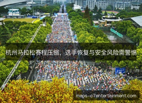 杭州马拉松赛程压缩，选手恢复与安全风险需警惕