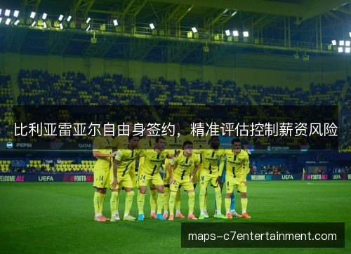 比利亚雷亚尔自由身签约，精准评估控制薪资风险