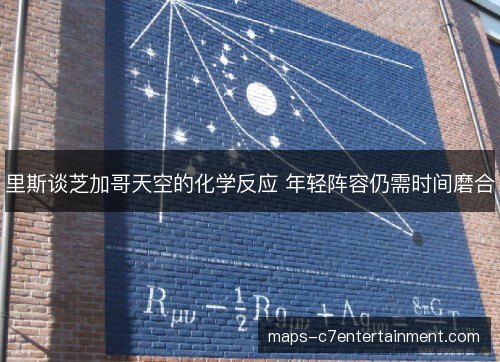 里斯谈芝加哥天空的化学反应 年轻阵容仍需时间磨合